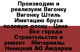 Производим и реализуем Вагонку,Вагонку-Штиль,Имитацию бруса,половую доску › Цена ­ 1 000 - Все города Строительство и ремонт » Материалы   . Ненецкий АО,Амдерма пгт